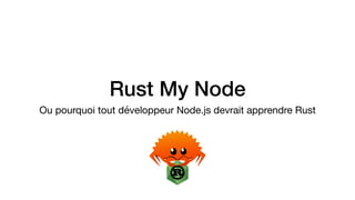 Rust My Node
Ou pourquoi tout développeur Node.js devrait apprendre Rust
 