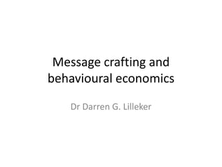 Message crafting and
behavioural economics
Dr Darren G. Lilleker
 