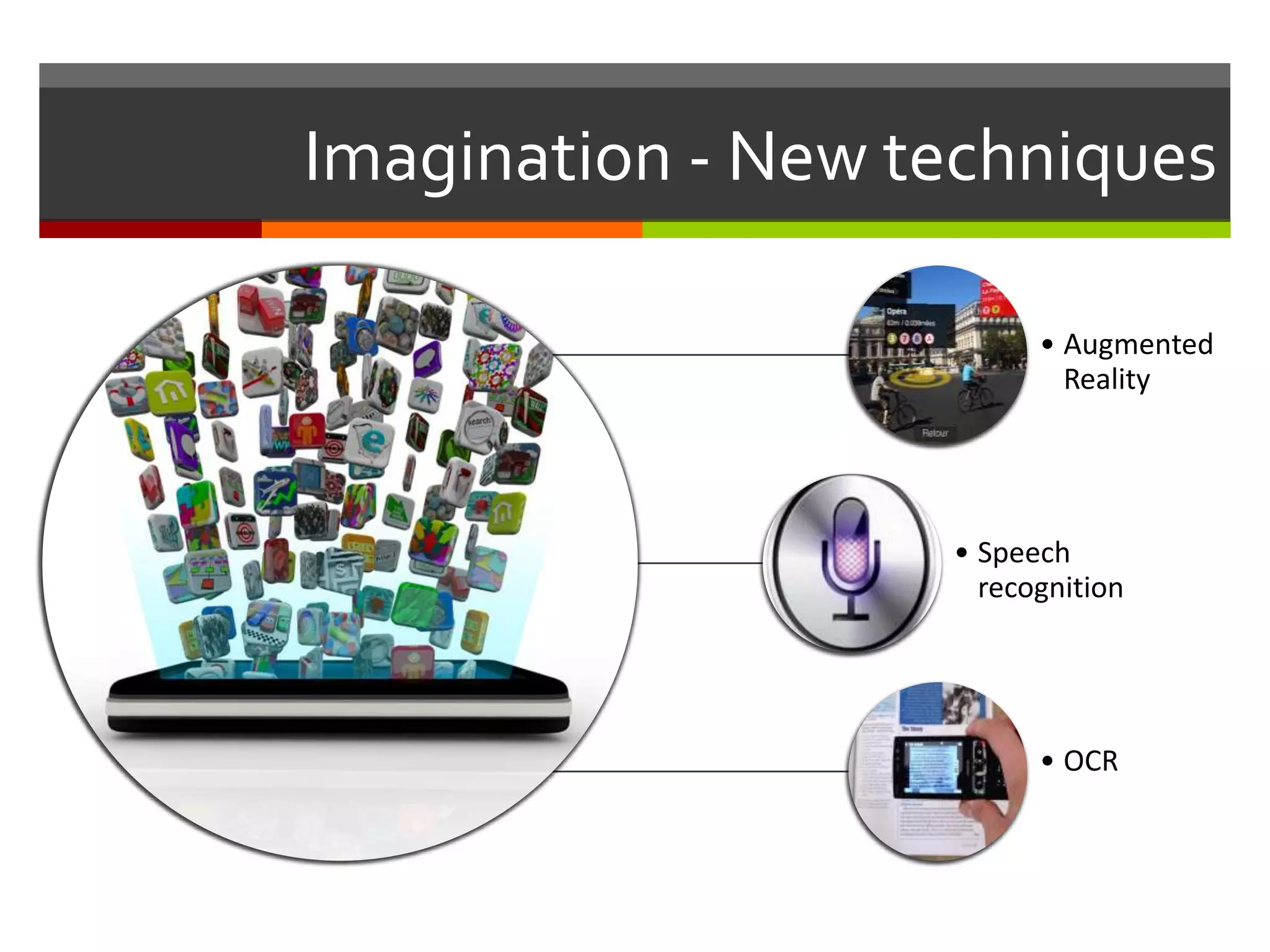 Imagination - New techniques
• Augmented
Reality
• Speech
recognition
• OCR
 