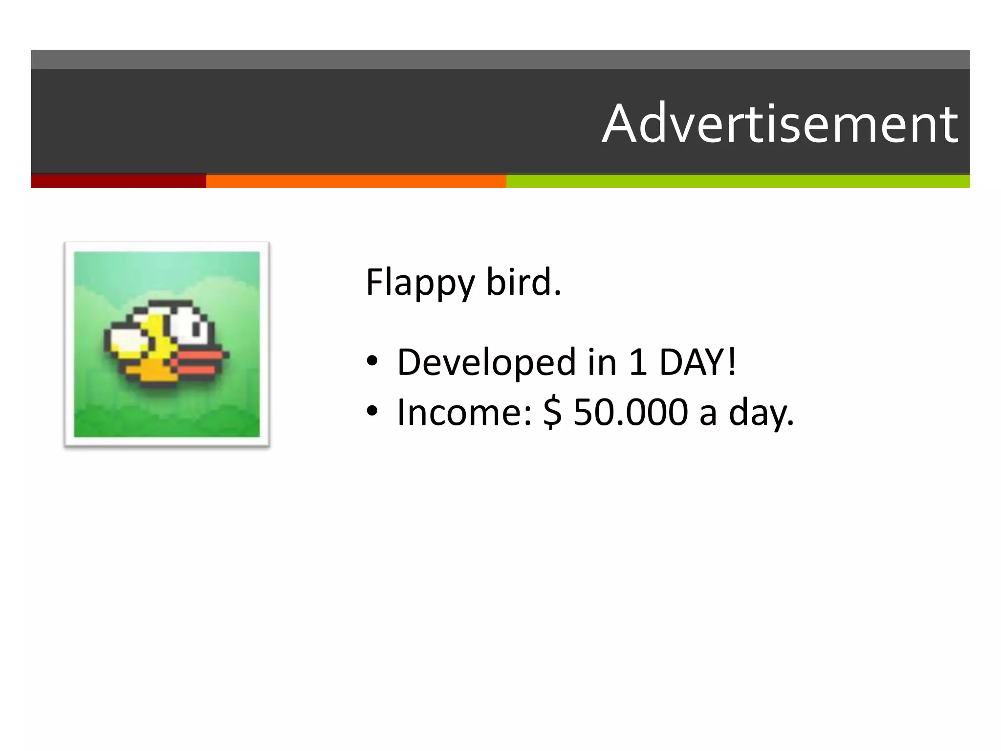 Advertisement
Flappy bird.
• Developed in 1 DAY!
• Income: $ 50.000 a day.
 