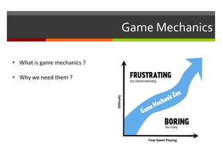 Game Mechanics
• What is game mechanics ?
• Why we need them ?
 