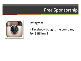 Free Sponsorship
Instagram
• Facebook bought the company
For 1 Billion $
 