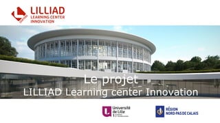 Le projet
LILLIAD Learning center Innovation
Auer Weber / VIZE
 