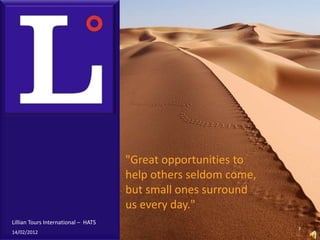 "Great opportunities to
                                     help others seldom come,
                                     but small ones surround
                                     us every day."
Lillian Tours International – HATS
                                                                7
14/02/2012
 
