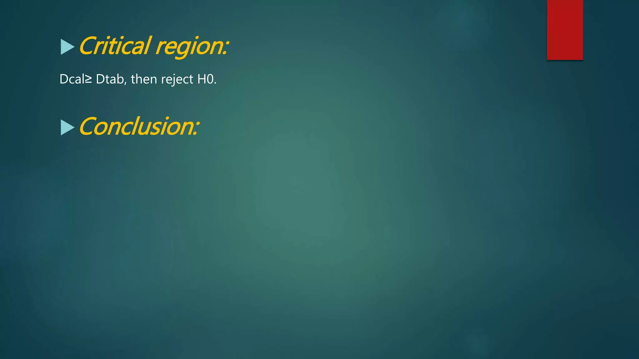 Critical region:
Dcal≥ Dtab, then reject H0.
Conclusion:
 