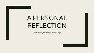 A PERSONAL
REFLECTION
Lillie Sims, UnEssayAMST 231
 