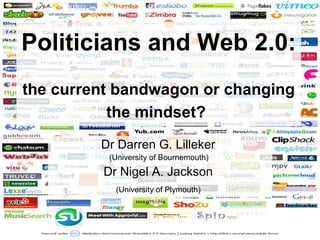 Politicians and Web 2.0:
the current bandwagon or changing
the mindset?
Dr Darren G. Lilleker
(University of Bournemouth)
Dr Nigel A. Jackson
(University of Plymouth)
 