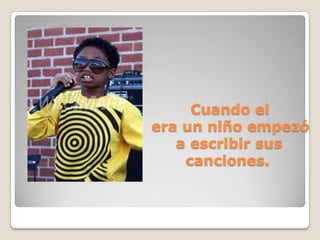                        Cuando el                 era un niño empezó                      a escribir sus                       canciones.
