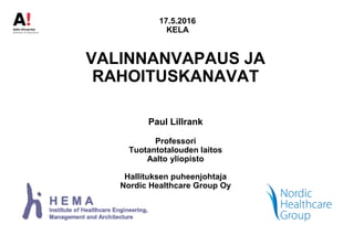 VALINNANVAPAUS JA
RAHOITUSKANAVAT
Paul Lillrank
Professori
Tuotantotalouden laitos
Aalto yliopisto
Hallituksen puheenjohtaja
Nordic Healthcare Group Oy
17.5.2016
KELA
 