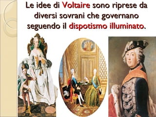 Le idee di Voltaire sono riprese da
diversi sovrani che governano
seguendo il dispotismo illuminato.

 