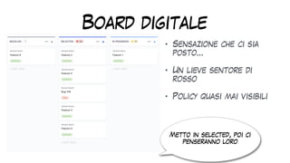 Board digitale
• Sensazione che ci sia
posto…


• Un lieve sentore di
rosso


• Policy quasi mai visibili
Metto in selected, poi ci
penseranno loro
 