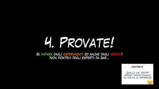 4. Provate!
Si impara dagli esperimenti ed anche dagli errori!
 
Non fidatevi degli esperti da bar…
 
Contesto
Quello che troppo
spesso dimentichiamo,
ma che fa la differenza.
🙂
 