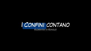 I confini contano
Confini
Ricordatevi di Romolo!
 
