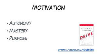 Motivation
• Autonomy


• Mastery


• Purpose
https://vimeo.com/15488784
 