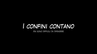 I confini contano
Ma sono difficili da difendere
 