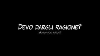 Devo dargli ragione?
Guardiamoci meglio!
 
