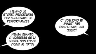 Usiamo le
stored procedures
per migliorare le
performances Ci vogliono 18
minuti per
completare una
query!
Pensa quanto
ci vorrebbe se la
logica non fosse
vicino al dato!
 
