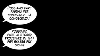 Possiamo fare
pairing per
condividere la
conoscenza!
Possiamo
fare le stored
procedure in TDD
per essere piu’
sicuri
 