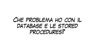 Che problema ho con il
database e le stored
procedures?
 