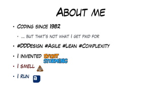 About me
• Coding since 1982


• … but that’s not what I get paid for


• #DDDesign #Agile #Lean #Complexity


• I invented


• I smell


• I run
 
