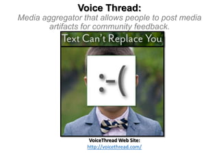 Voice Thread:
Media aggregator that allows people to post media
artifacts for community feedback.

VoiceThread Web Site:
http://voicethread.com/

 