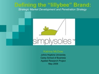 Defining the “lillybee” Brand: Strategic Market Development and Penetration Strategy     Katrina McDow Johns Hopkins University Carey School of Business Applied Research Project May 2009 
