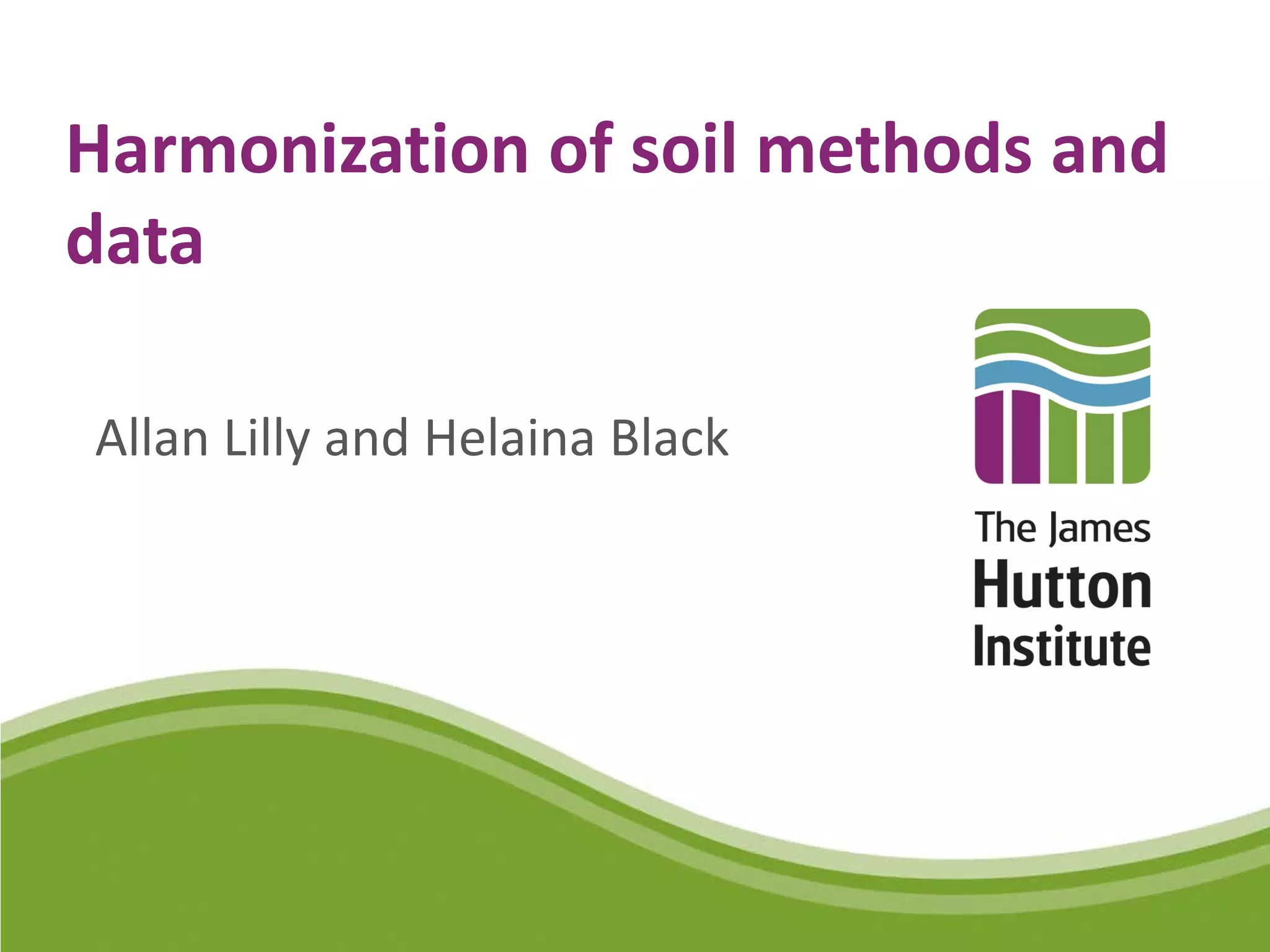 Harmonization of soil methods and data Allan Lilly and Helaina Black