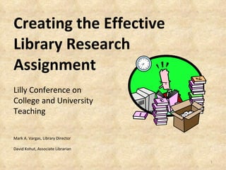 Creating the Effective Library Research Assignment Mark A. Vargas, Library Director David Kohut, Associate Librarian Lilly Conference on College and University Teaching 