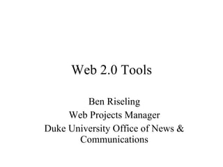 Web 2.0 Tools Ben Riseling Web Projects Manager Duke University Office of News & Communications 