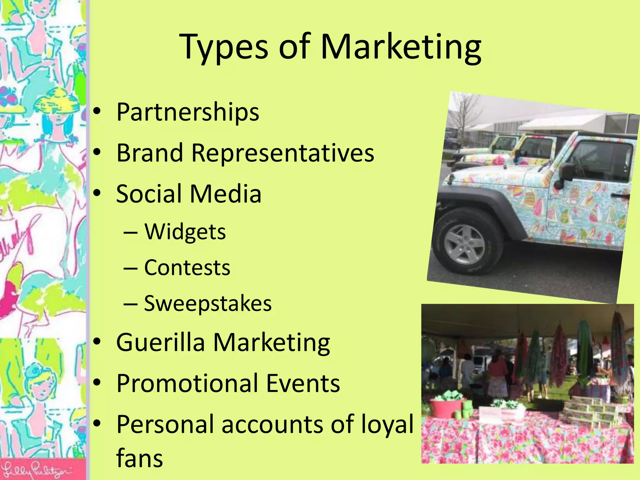 Types of Marketing
• Partnerships
• Brand Representatives
• Social Media
  – Widgets
  – Contests
  – Sweepstakes
• Guerilla Marketing
• Promotional Events
• Personal accounts of loyal
  fans
 