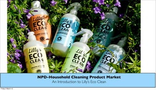 NPD-Household Cleaning Product Market
                         An Introduction to Lilly’s Eco Clean
Friday 2 March 12
 