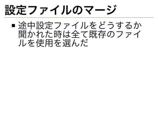 設定ファイルのマージ
途中設定ファイルをどうするか
聞かれた時は全て既存のファイ
ルを使用を選んだ
 