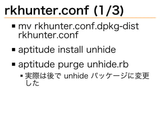 rkhunter.conf�(1/3)
mv�rkhunter.conf.dpkg-dist�
rkhunter.conf
aptitude�install�unhide
aptitude�purge�unhide.rb
実際は後で�unhide�パッケージに変更
した
 
