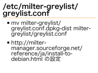 /etc/milter-greylist/
greylist.conf
mv�milter-greylist/
greylist.conf.dpkg-dist�milter-
greylist/greylist.conf
http://milter-
manager.sourceforge.net/
reference/ja/install-to-
debian.html�の設定
 
