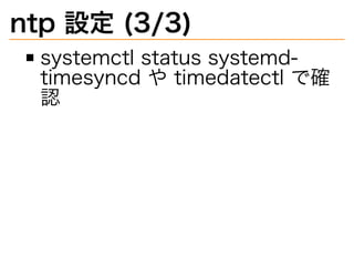 ntp�設定�(3/3)
systemctl�status�systemd-
timesyncd�や�timedatectl�で確
認
 