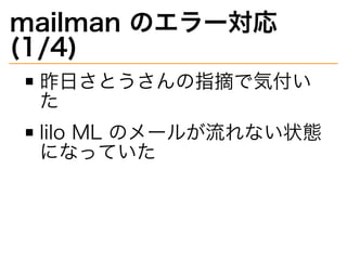 mailman�のエラー対応�
(1/4)
昨⽇さとうさんの指摘で気付い
た
lilo�ML�のメールが流れない状態
になっていた
 