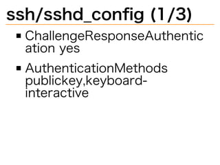 ssh/sshd̲conﬁg�(1/3)
ChallengeResponseAuthentic
ation�yes
AuthenticationMethods�
publickey,keyboard-
interactive
 