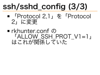 ssh/sshd̲conﬁg�(3/3)
「Protocol�2,1」を「Protocol�
2」に変更
rkhunter.conf�の
「ALLOW̲SSH̲PROT̲V1=1」
はこれが関係していた
 