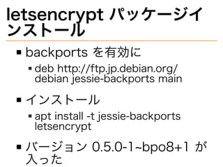 letsencrypt�パッケージイ
ンストール
backports�を有効に
deb�http://ftp.jp.debian.org/
debian�jessie-backports�main
インストール
apt�install�-t�jessie-backports�
letsencrypt
バージョン�0.5.0-1~bpo8+1�が
⼊った
 