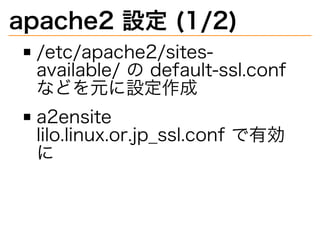 apache2�設定�(1/2)
/etc/apache2/sites-
available/�の�default-ssl.conf�
などを元に設定作成
a2ensite�
lilo.linux.or.jp̲ssl.conf�で有効
に
 