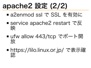 apache2�設定�(2/2)
a2enmod�ssl�で�SSL�を有効に
service�apache2�restart�で反
映
ufw�allow�443/tcp�でポート開
放
https://lilo.linux.or.jp/�で表⽰確
認
 