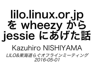 lilo.linux.or.jp�
を�wheezy�から�
jessie�にあげた話
Kazuhiro�NISHIYAMA
LILO&東海道らぐオフラインミーティング
2016-05-01
 