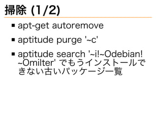 掃除�(1/2)
apt-get�autoremove
aptitude�purge�'~c'
aptitude�search�'~i!~Odebian!
~Omilter'�でもうインストールで
きない古いパッケージ⼀覧
 