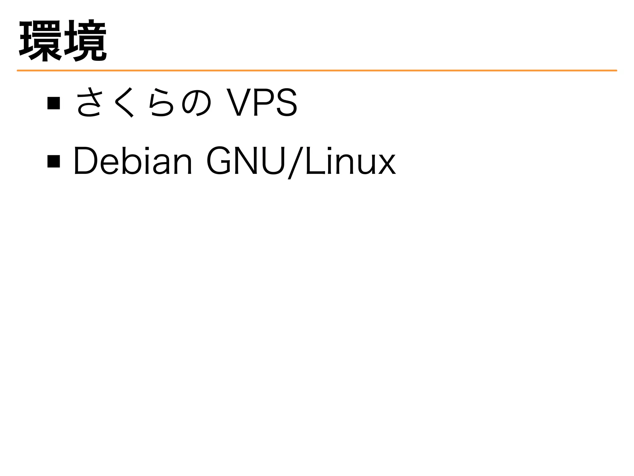 環境
さくらの�VPS
Debian�GNU/Linux
 
