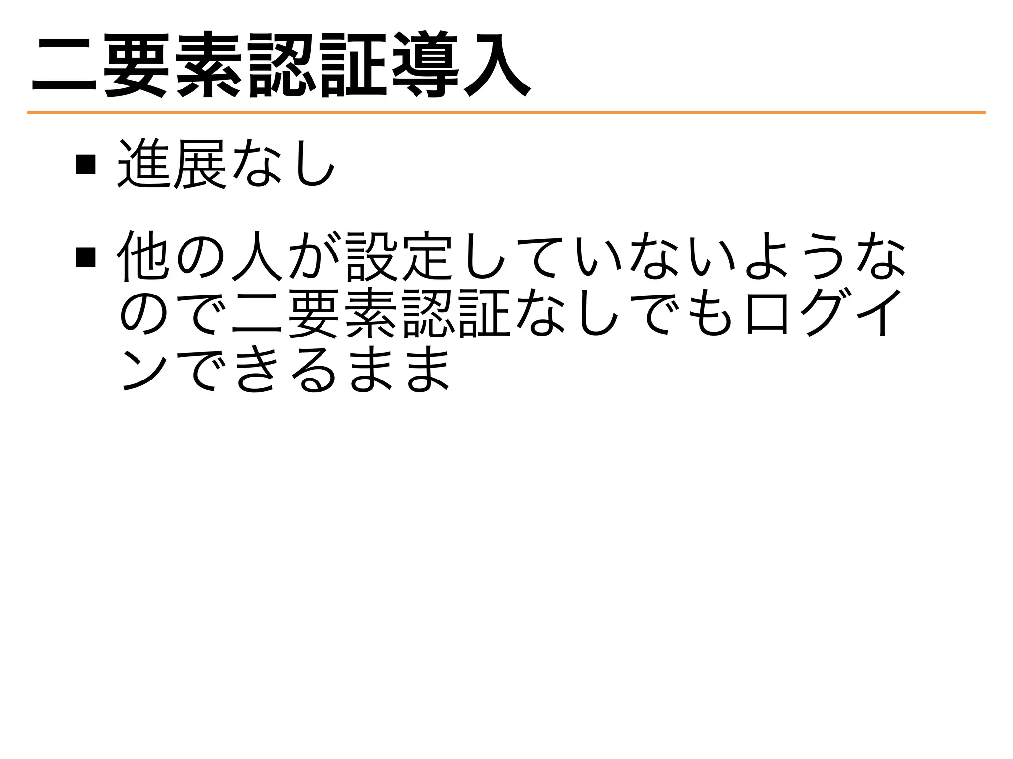 ⼆要素認証導⼊
進展なし
他の⼈が設定していないような
ので⼆要素認証なしでもログイ
ンできるまま
 