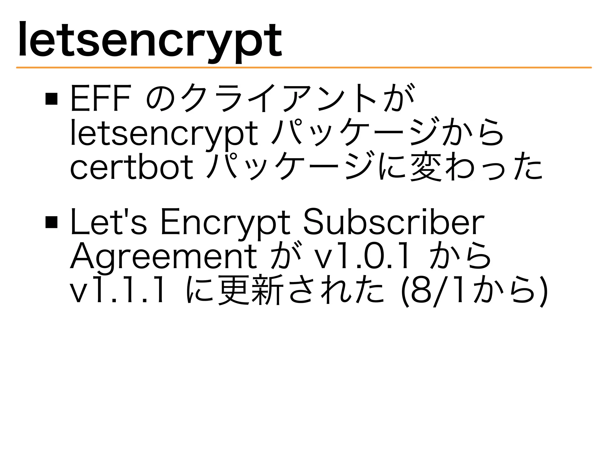 letsencrypt
EFF�のクライアントが�
letsencrypt�パッケージから�
certbot�パッケージに変わった
Let's�Encrypt�Subscriber�
Agreement�が�v1.0.1�から�
v1.1.1�に更新された�(8/1から)
 