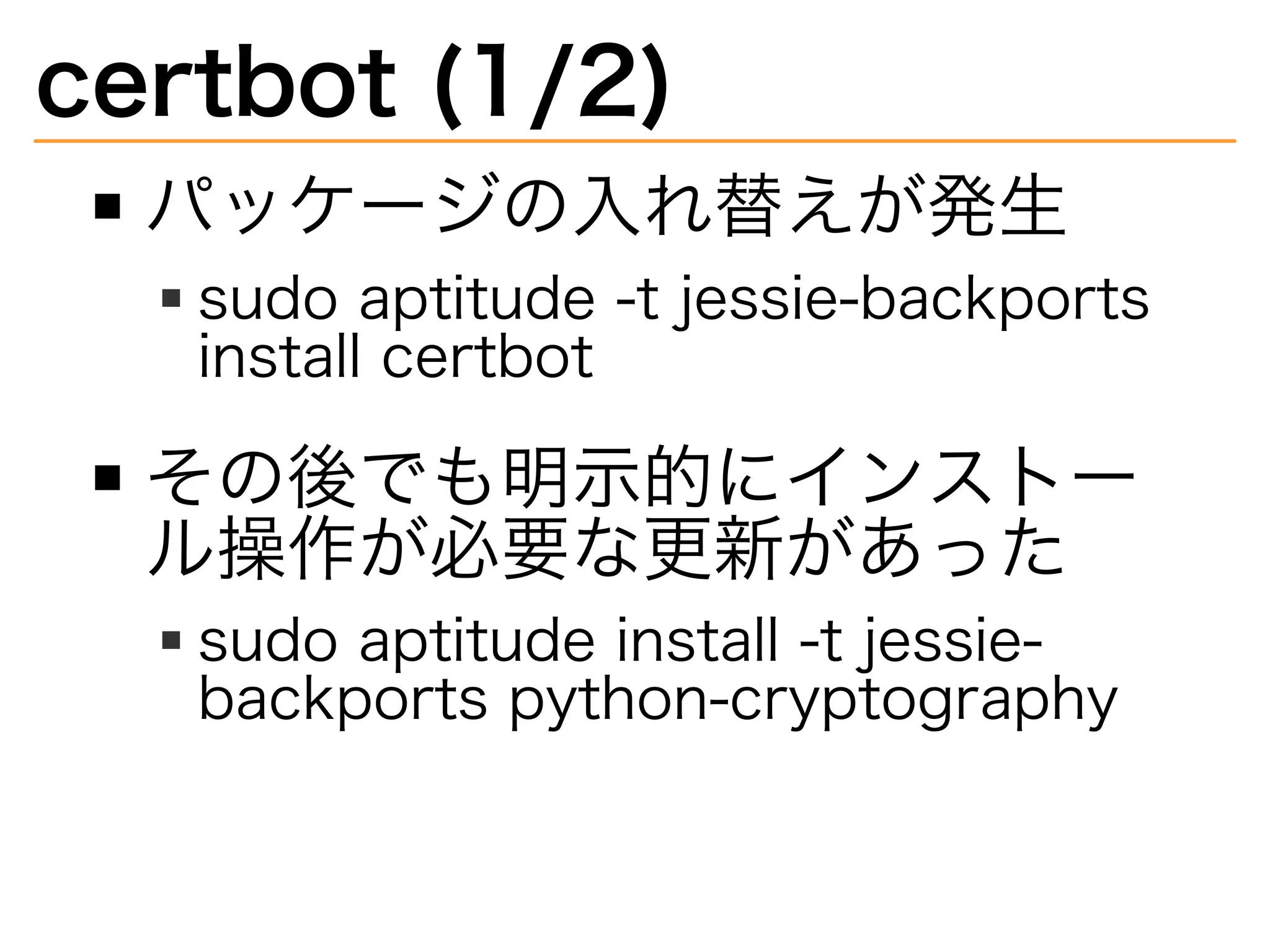 certbot�(1/2)
パッケージの⼊れ替えが発⽣
sudo�aptitude�-t�jessie-backports�
install�certbot
その後でも明⽰的にインストー
ル操作が必要な更新があった
sudo�aptitude�install�-t�jessie-
backports�python-cryptography
 