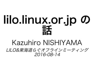 lilo.linux.or.jp�の
話
Kazuhiro�NISHIYAMA
LILO&東海道らぐオフラインミーティング
2016-08-14
 