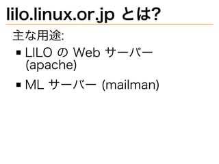 lilo.linux.or.jp�とは?
主な用途:
LILO�の�Web�サーバー�
(apache)
ML�サーバー�(mailman)
 