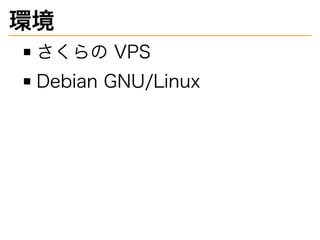 環境
さくらの�VPS
Debian�GNU/Linux
 